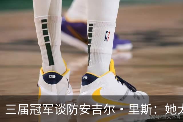 三届冠军谈防安吉尔·里斯：她太会抓错位，很难不犯规