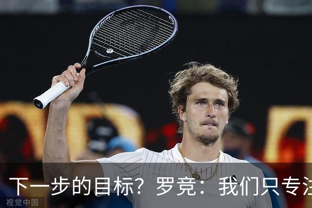 下一步的目标？罗竞：我们只专注于自己，其他的没有什么