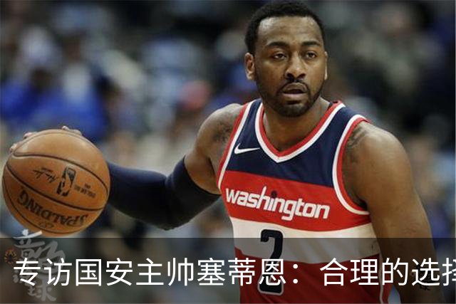专访国安主帅塞蒂恩：合理的选择 比奔跑更重要