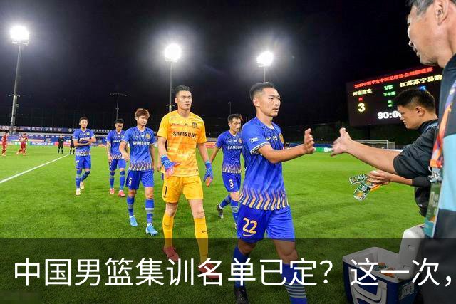 中国男篮集训名单已定？这一次，郭士强为世界杯一搏，12 人会有谁