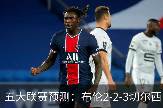 五大联赛预测：布伦2-2-3切尔西，拜仁40-31柏林，摩纳哥2-1朗斯