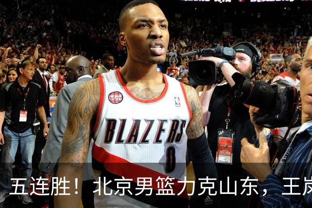 五连胜！北京男篮力克山东，王岚嵚20+8+4陶汉林12+7，周琦13+13陈盈骏16分