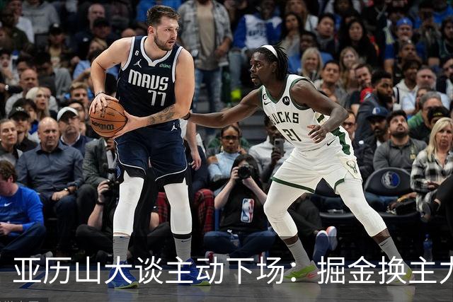 亚历山大谈主动下场：掘金换主力后我也该下场，这是尊重比赛