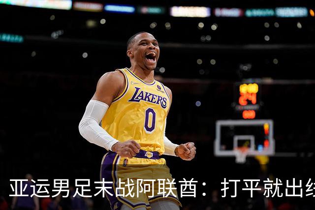 亚运男足末战阿联酋：打平就出线，安东尼奥的第五次？