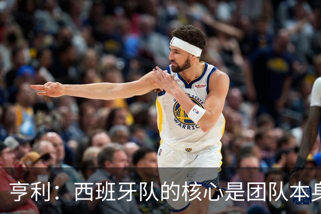 亨利：西班牙队的核心是团队本身，看他们踢球是一种享受