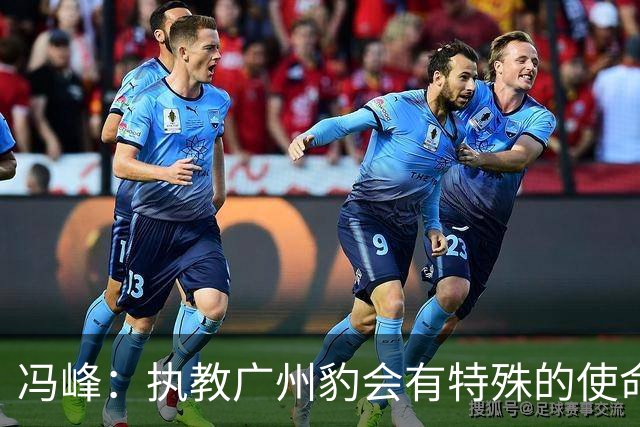 冯峰：执教广州豹会有特殊的使命感，全队一直以冲超为目标