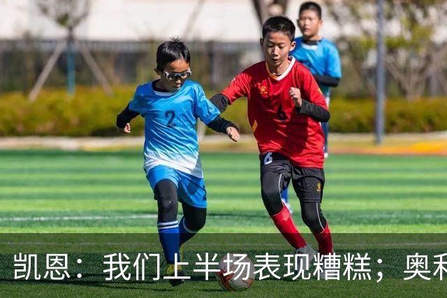 凯恩：我们上半场表现糟糕；奥利塞必须为红牌负责并吸取教训