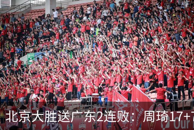 北京大胜送广东2连败：周琦17+7+2帽 布朗20+10胡明轩15+4+5