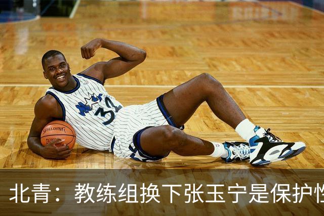 北青：教练组换下张玉宁是保护性的；球队要搬到丰田赛区