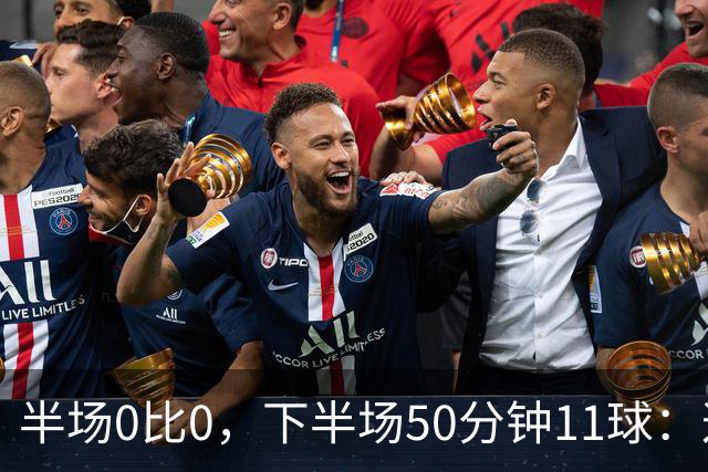 半场0比0，下半场50分钟11球：这比分谁顶得住