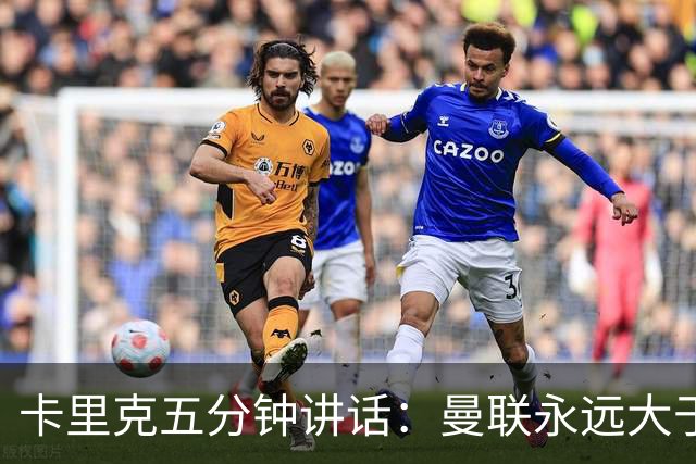 卡里克五分钟讲话：曼联永远大于任何个人