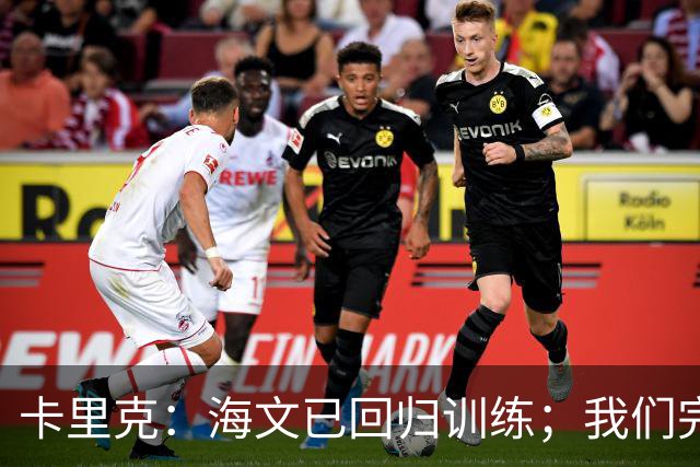 卡里克：海文已回归训练；我们完全有能力赢球