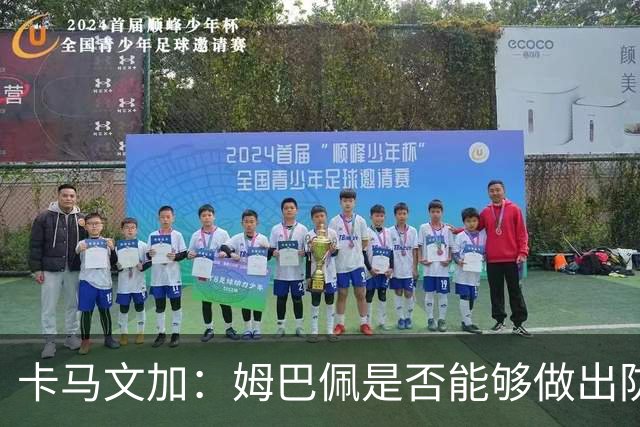 卡马文加：姆巴佩是否能够做出防守回追和牺牲？我不会去反驳