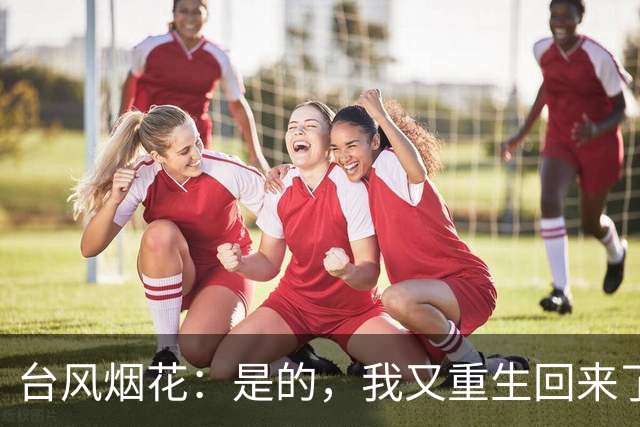 台风烟花：是的，我又重生回来了
