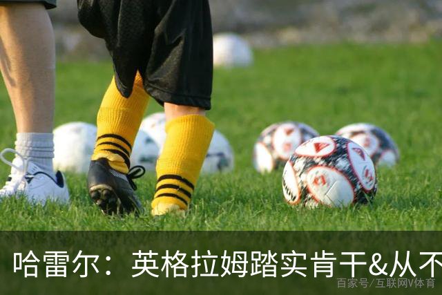 哈雷尔：英格拉姆踏实肯干&从不惹事 不像爱德华兹总是喋喋不休