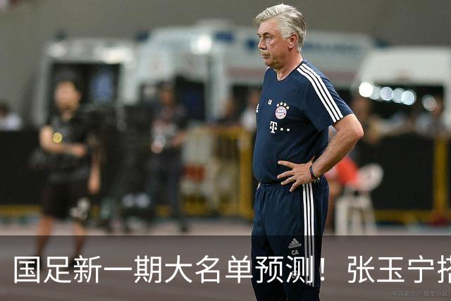 国足新一期大名单预测！张玉宁搭档王钰栋，吴曦或迎回归，韦世豪恐“失宠”