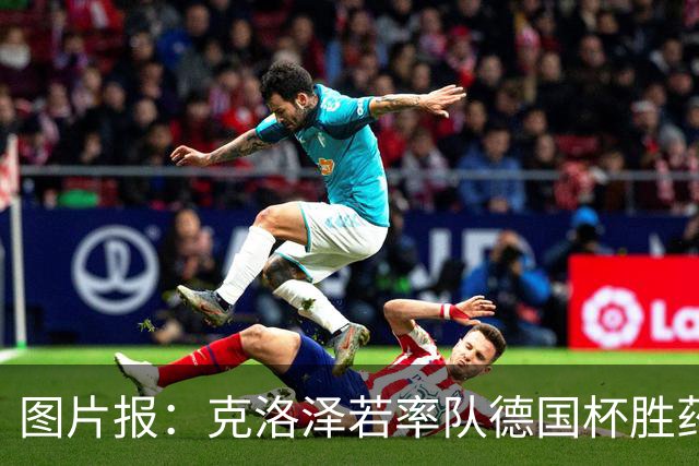 图片报：克洛泽若率队德国杯胜药厂，将为其执教生涯注入推力