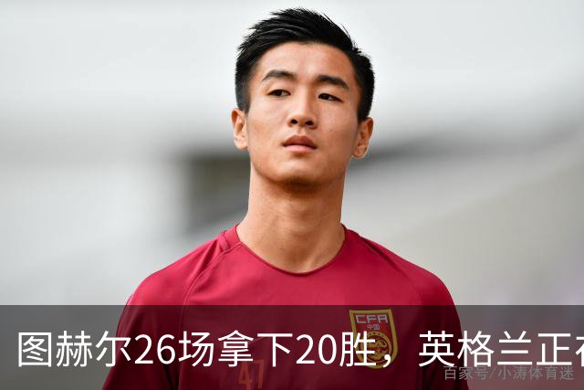 图赫尔26场拿下20胜，英格兰正在从天赋球队变成稳定赢球球队