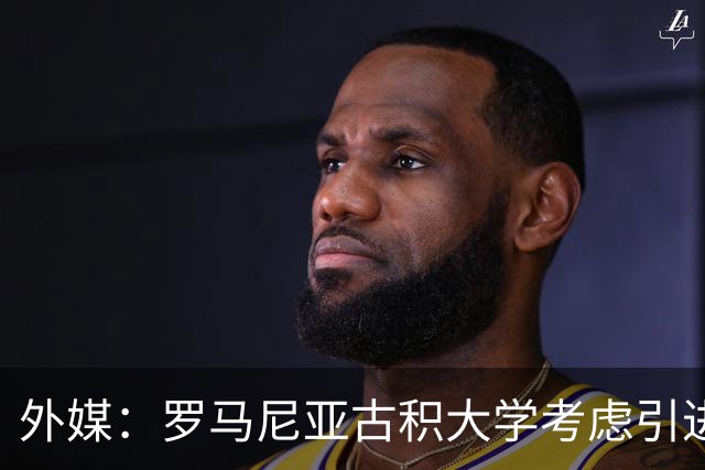 外媒：罗马尼亚古积大学考虑引进斯坦丘，若加盟收入不及英博一半