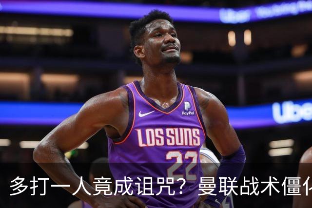 多打一人竟成诅咒？曼联战术僵化与自满心态酿苦果
