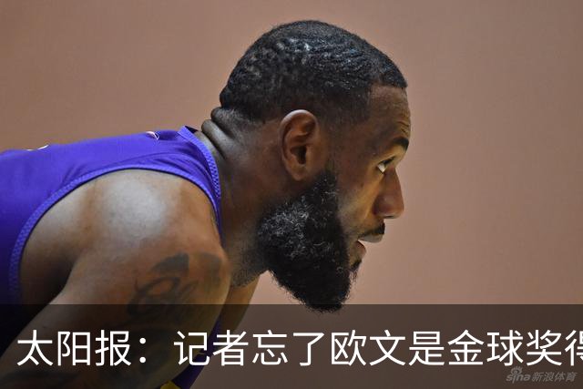 太阳报：记者忘了欧文是金球奖得主，问他生涯金球奖最好名次