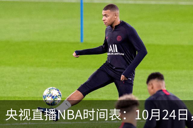 央视直播NBA时间表：10月24日，CCTV5直播马刺VS火箭