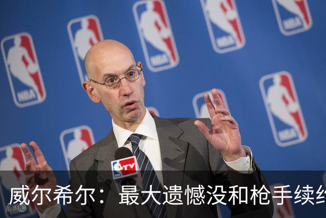 威尔希尔：最大遗憾没和枪手续约；我有机会达到小白的高度