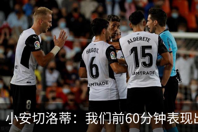 小安切洛蒂：我们前60分钟表现出色；塔帅是世界顶级教练之一