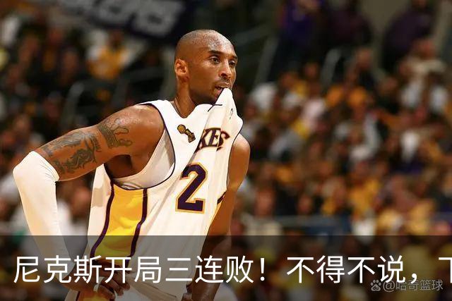 尼克斯开局三连败！不得不说，下面这三位最该被批评