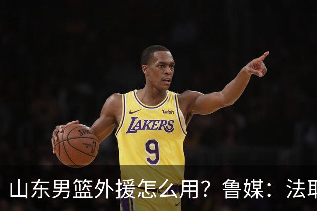 山东男篮外援怎么用？鲁媒：法耶和普卢默该多打打