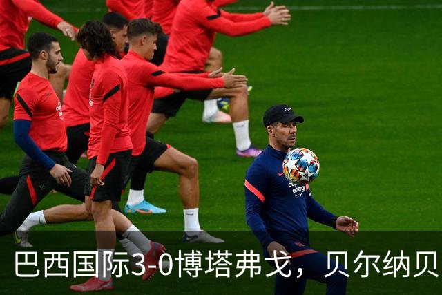 巴西国际3-0博塔弗戈，贝尔纳贝伊建功，儒尼尼奥破门