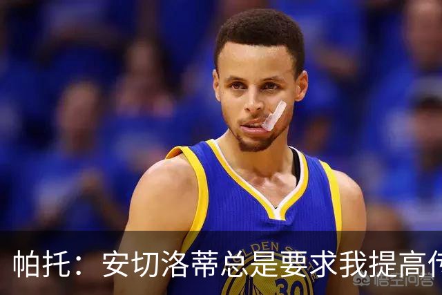 帕托：安切洛蒂总是要求我提高传球水平，我不该在受伤后急于复出