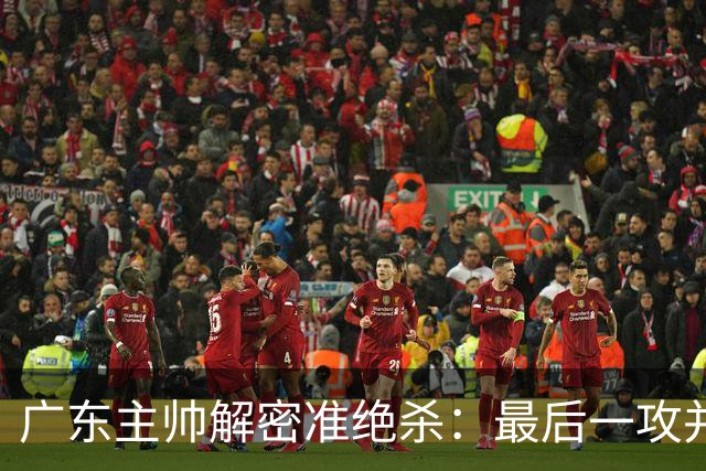 广东主帅解密准绝杀：最后一攻并不是布置给崔永熙的