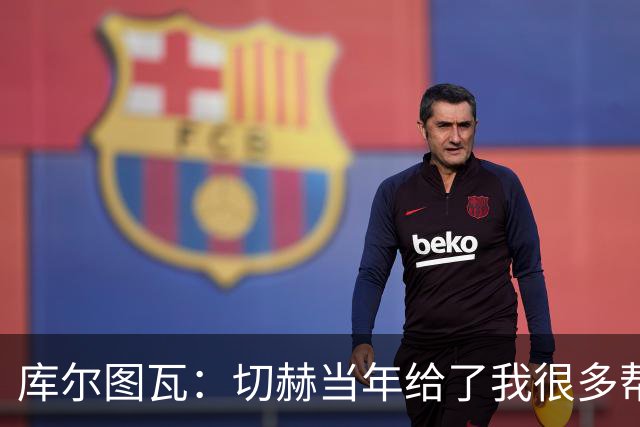 库尔图瓦：切赫当年给了我很多帮助，我会像他一样对待竞争者