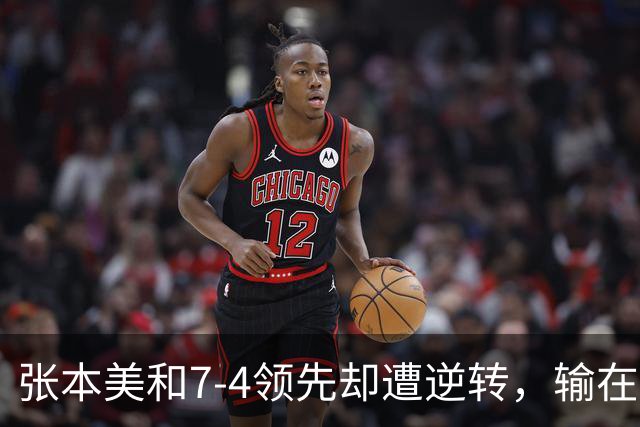 张本美和7-4领先却遭逆转，输在运气还是保守？