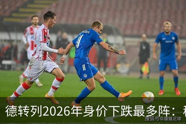 德转列2026年身价下跌最多阵：穆西亚拉领衔，莱奥、伊萨克在列