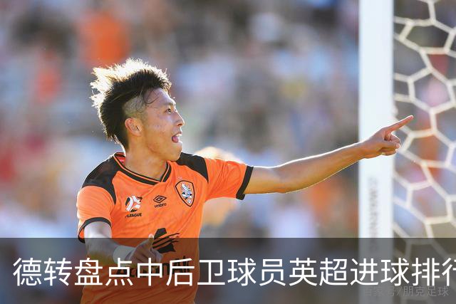 德转盘点中后卫球员英超进球排行：特里41球居首，范戴克第二