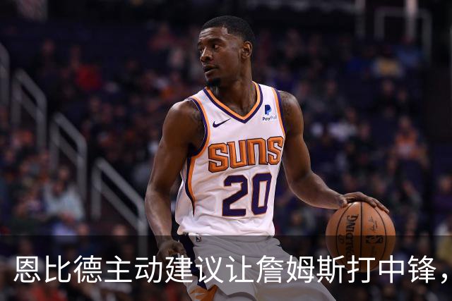 恩比德主动建议让詹姆斯打中锋，这是76人揭幕战的又一个收获？