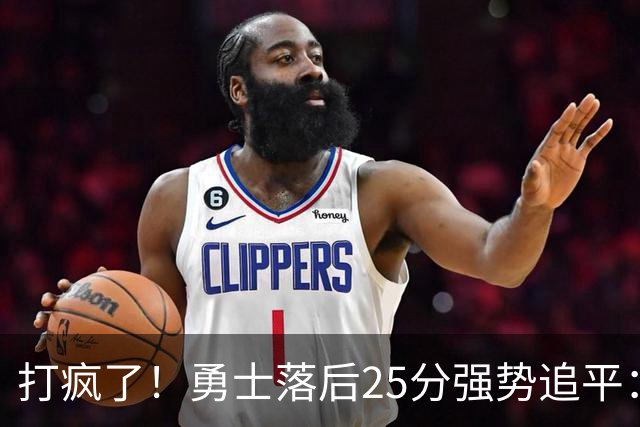 打疯了！勇士落后25分强势追平：全场狂欢庆祝，库里14分4助