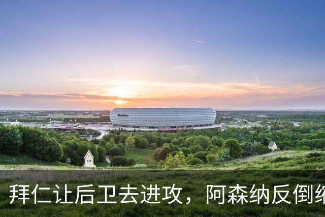 拜仁让后卫去进攻，阿森纳反倒缩着守