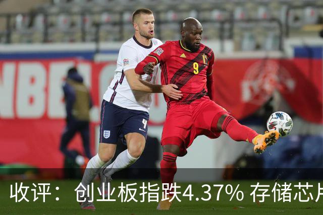 收评：创业板指跌4.37% 存储芯片板块午后异动拉升
