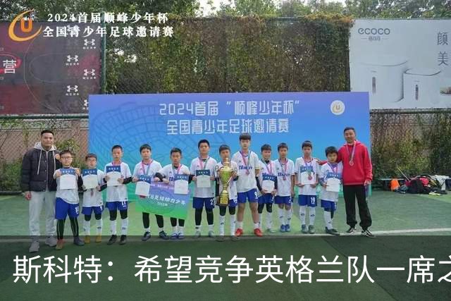 斯科特：希望竞争英格兰队一席之地，并真正参加一届大赛