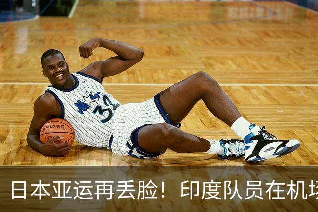 日本亚运再丢脸！印度队员在机场被“囚禁”1天 到了邮轮后又被拦