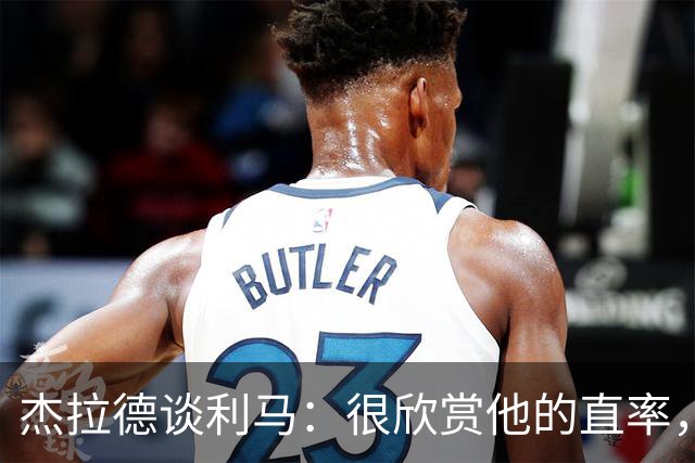 杰拉德谈利马：很欣赏他的直率，大多数球员只会说没用场面话