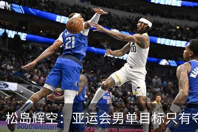 松岛辉空：亚运会男单目标只有夺冠！男团只要发挥6成就能击败中国队