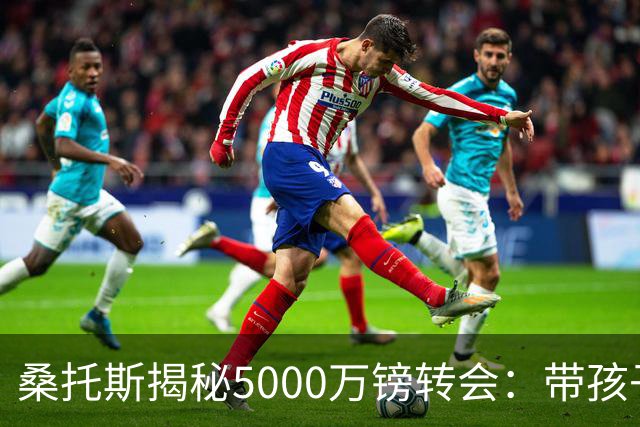 桑托斯揭秘5000万镑转会：带孩子看病接到电话，停车场开启曼联谈判