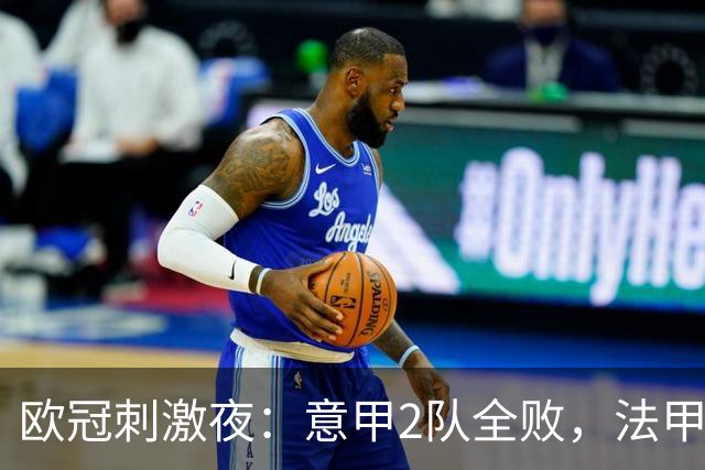 欧冠刺激夜：意甲2队全败，法甲2队全败，西甲3队全胜，3豪门受挫