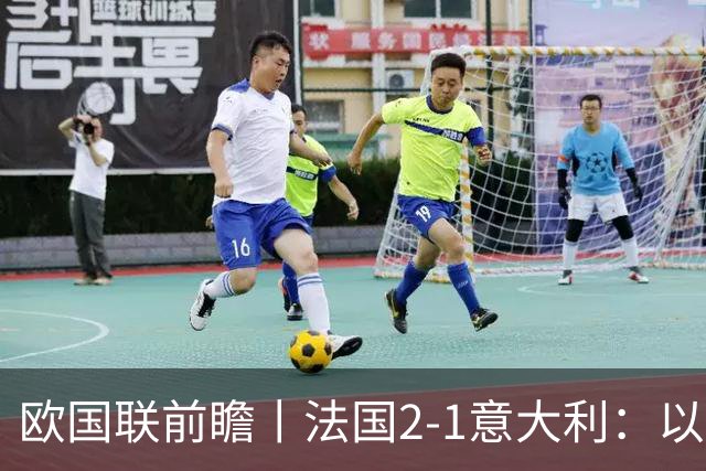 欧国联前瞻丨法国2-1意大利：以意制意，齐达内用意甲球员打意大利