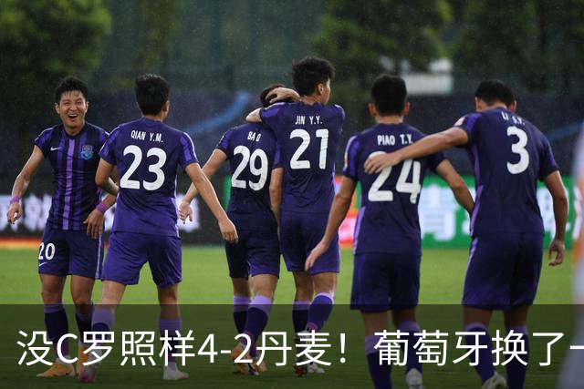 没C罗照样4-2丹麦！葡萄牙换了一套进攻活法