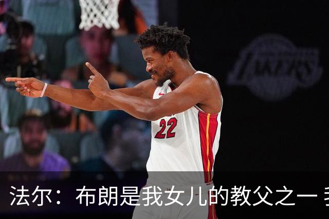 法尔：布朗是我女儿的教父之一 我们的关系就像家人一样